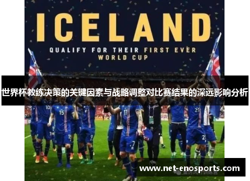 世界杯教练决策的关键因素与战略调整对比赛结果的深远影响分析
