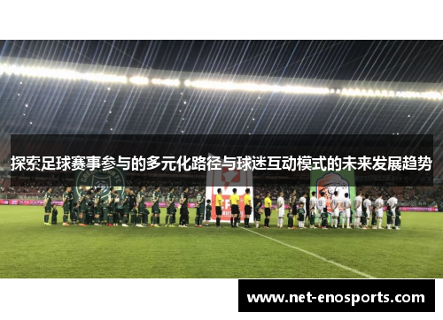 探索足球赛事参与的多元化路径与球迷互动模式的未来发展趋势