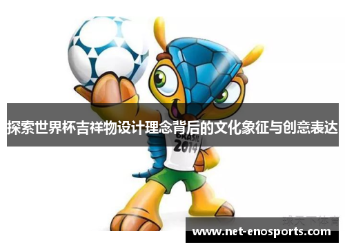 探索世界杯吉祥物设计理念背后的文化象征与创意表达
