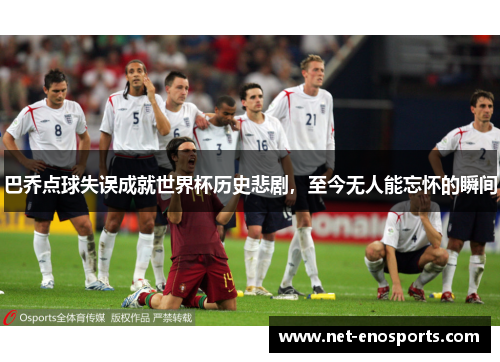 巴乔点球失误成就世界杯历史悲剧，至今无人能忘怀的瞬间