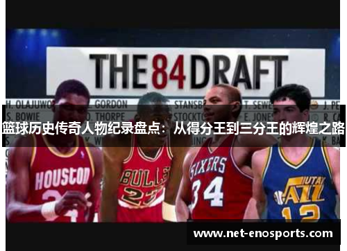 篮球历史传奇人物纪录盘点：从得分王到三分王的辉煌之路