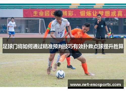 足球门将如何通过精准预判技巧有效扑救点球提升胜算