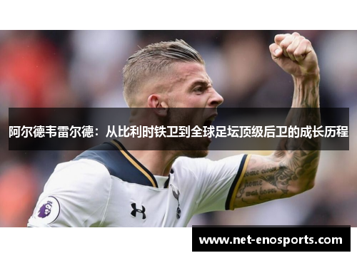 阿尔德韦雷尔德：从比利时铁卫到全球足坛顶级后卫的成长历程