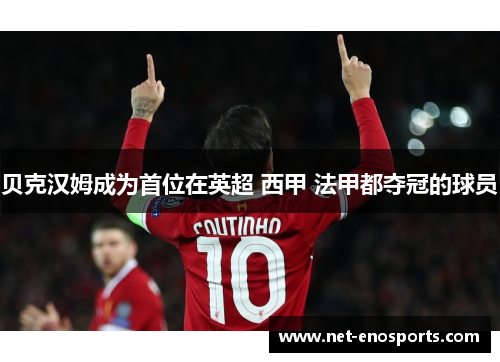 贝克汉姆成为首位在英超 西甲 法甲都夺冠的球员