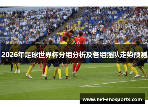 2026年足球世界杯分组分析及各组强队走势预测