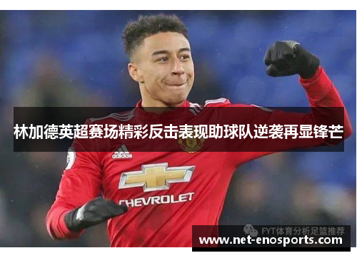 林加德英超赛场精彩反击表现助球队逆袭再显锋芒