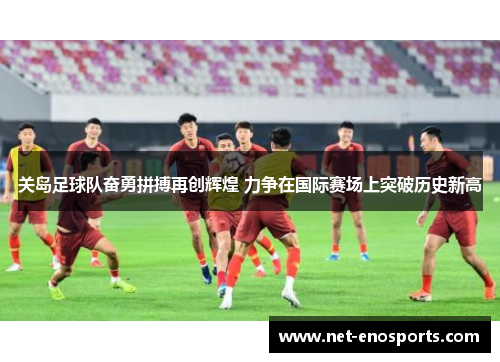 关岛足球队奋勇拼搏再创辉煌 力争在国际赛场上突破历史新高