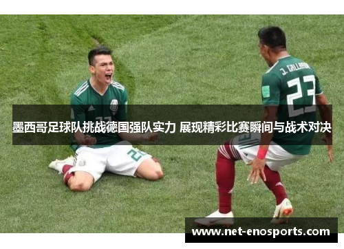 墨西哥足球队挑战德国强队实力 展现精彩比赛瞬间与战术对决