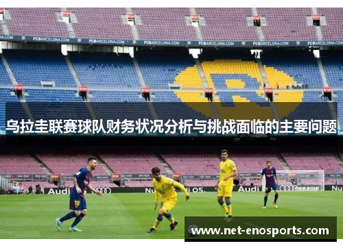 乌拉圭联赛球队财务状况分析与挑战面临的主要问题