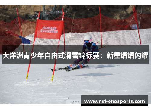 大洋洲青少年自由式滑雪锦标赛：新星熠熠闪耀