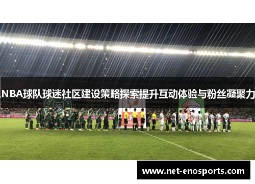 NBA球队球迷社区建设策略探索提升互动体验与粉丝凝聚力