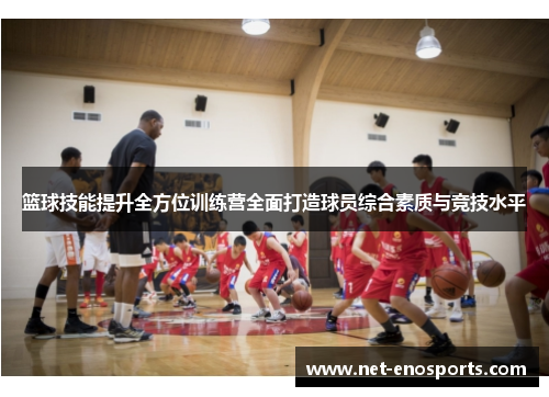 篮球技能提升全方位训练营全面打造球员综合素质与竞技水平