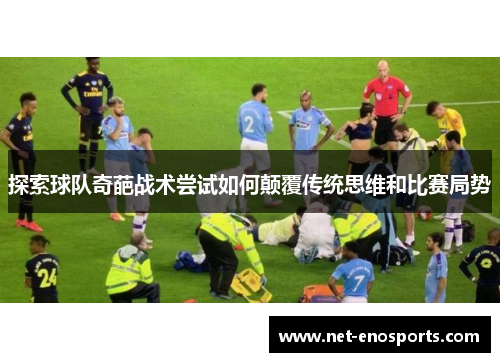 探索球队奇葩战术尝试如何颠覆传统思维和比赛局势