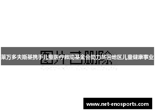 莱万多夫斯基携手儿童医疗救助基金会助力贫困地区儿童健康事业