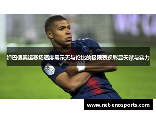 姆巴佩奥运赛场速度展示无与伦比的极限表现彰显天赋与实力