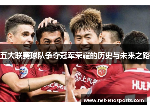 五大联赛球队争夺冠军荣耀的历史与未来之路