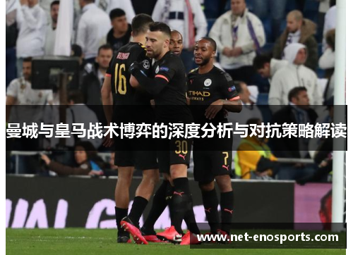 曼城与皇马战术博弈的深度分析与对抗策略解读