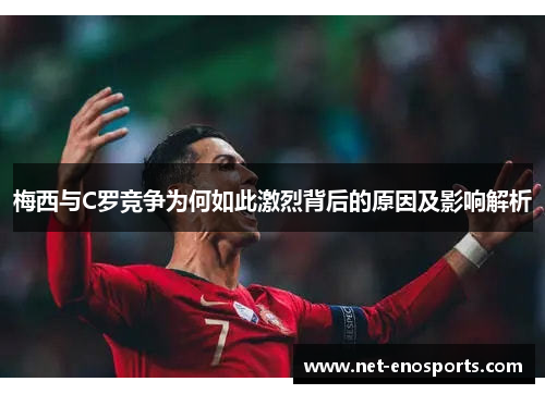 梅西与C罗竞争为何如此激烈背后的原因及影响解析
