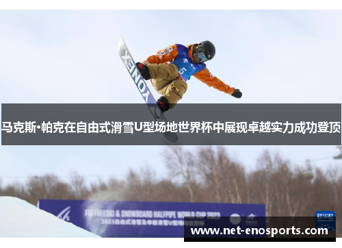马克斯·帕克在自由式滑雪U型场地世界杯中展现卓越实力成功登顶