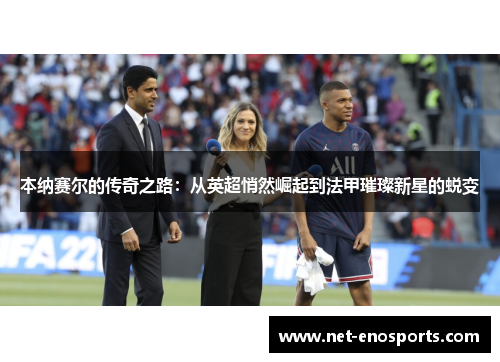 本纳赛尔的传奇之路：从英超悄然崛起到法甲璀璨新星的蜕变