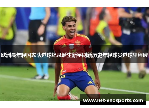 欧洲最年轻国家队进球纪录诞生新星刷新历史年轻球员进球里程碑