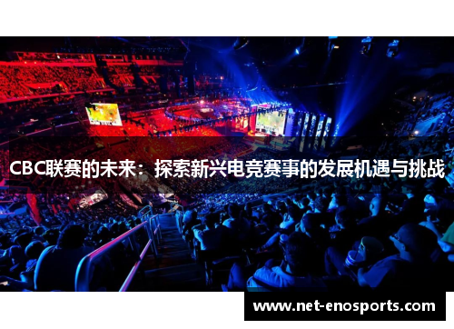 CBC联赛的未来：探索新兴电竞赛事的发展机遇与挑战