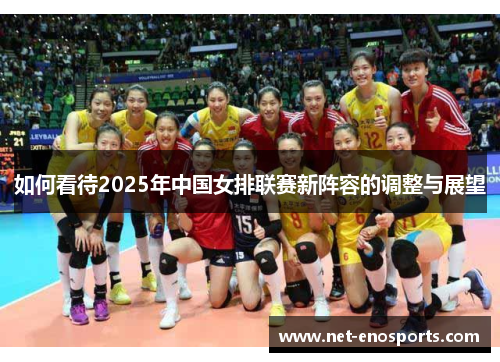 如何看待2025年中国女排联赛新阵容的调整与展望