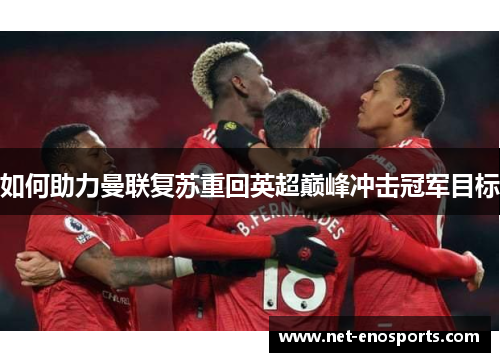 如何助力曼联复苏重回英超巅峰冲击冠军目标