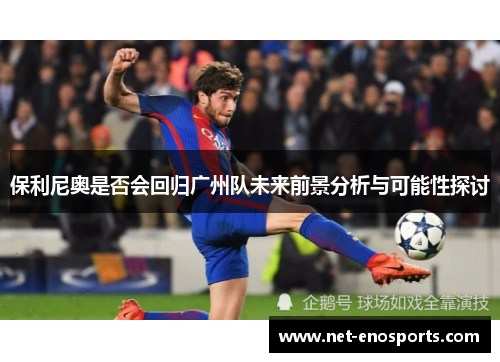 保利尼奥是否会回归广州队未来前景分析与可能性探讨