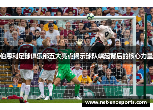 伯恩利足球俱乐部五大亮点揭示球队崛起背后的核心力量