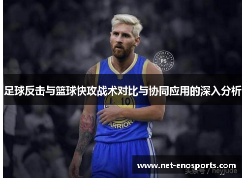 足球反击与篮球快攻战术对比与协同应用的深入分析