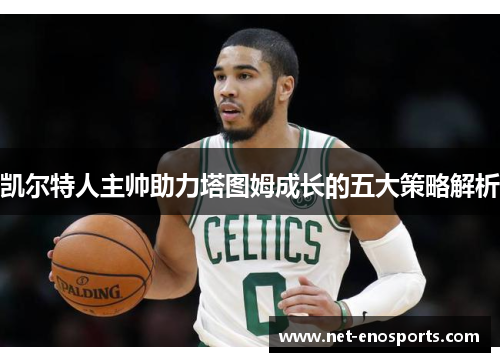 凯尔特人主帅助力塔图姆成长的五大策略解析