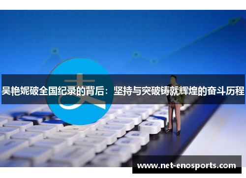 吴艳妮破全国纪录的背后：坚持与突破铸就辉煌的奋斗历程