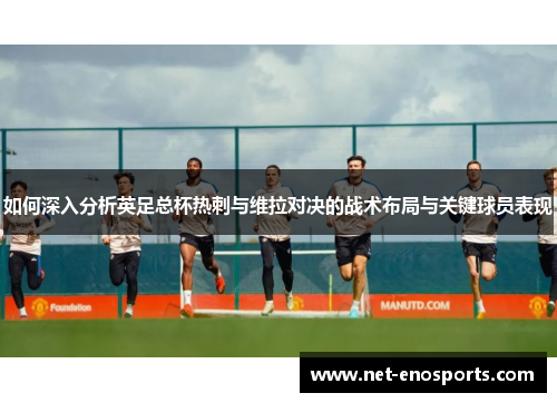 如何深入分析英足总杯热刺与维拉对决的战术布局与关键球员表现