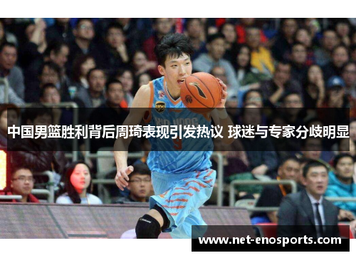 中国男篮胜利背后周琦表现引发热议 球迷与专家分歧明显