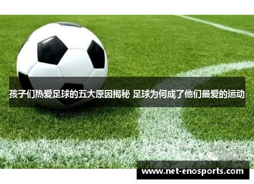孩子们热爱足球的五大原因揭秘 足球为何成了他们最爱的运动