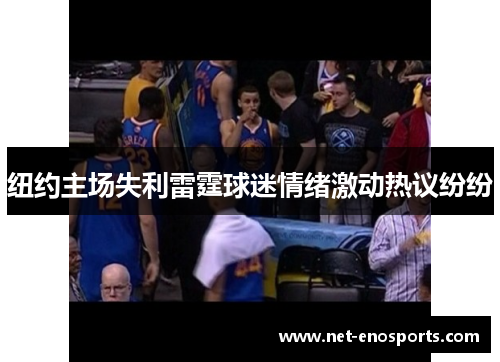 纽约主场失利雷霆球迷情绪激动热议纷纷