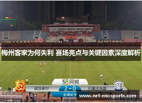 梅州客家为何失利 赛场亮点与关键因素深度解析