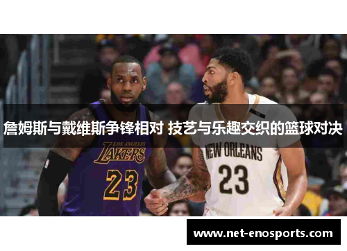 詹姆斯与戴维斯争锋相对 技艺与乐趣交织的篮球对决