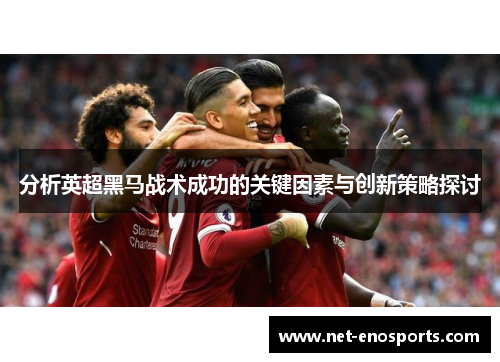 分析英超黑马战术成功的关键因素与创新策略探讨