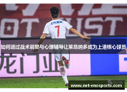 如何通过战术调整与心理辅导让莱昂纳多成为上港核心球员