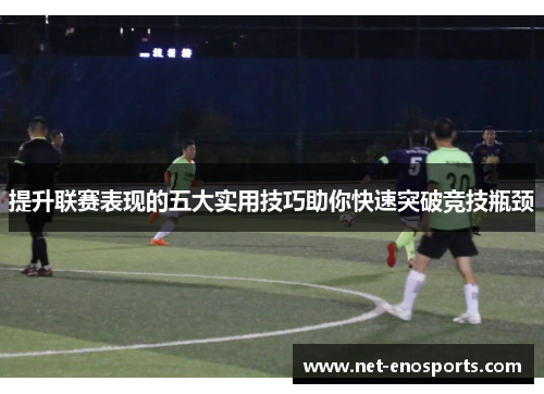 提升联赛表现的五大实用技巧助你快速突破竞技瓶颈