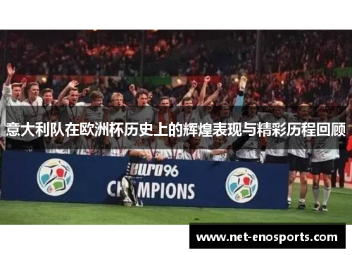 意大利队在欧洲杯历史上的辉煌表现与精彩历程回顾