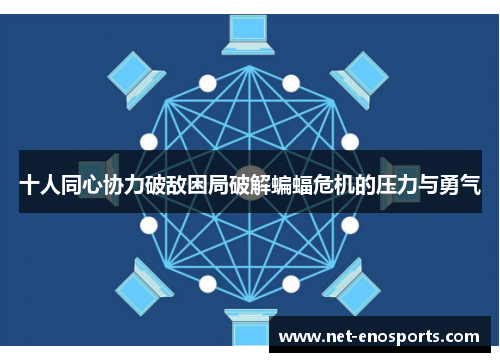 十人同心协力破敌困局破解蝙蝠危机的压力与勇气
