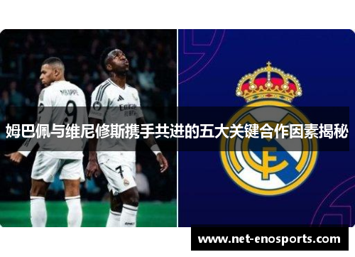 姆巴佩与维尼修斯携手共进的五大关键合作因素揭秘