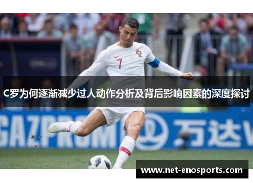 C罗为何逐渐减少过人动作分析及背后影响因素的深度探讨