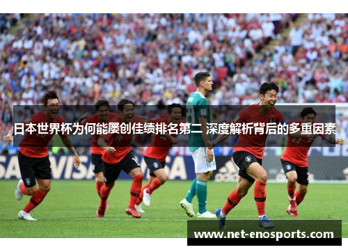 日本世界杯为何能屡创佳绩排名第二 深度解析背后的多重因素