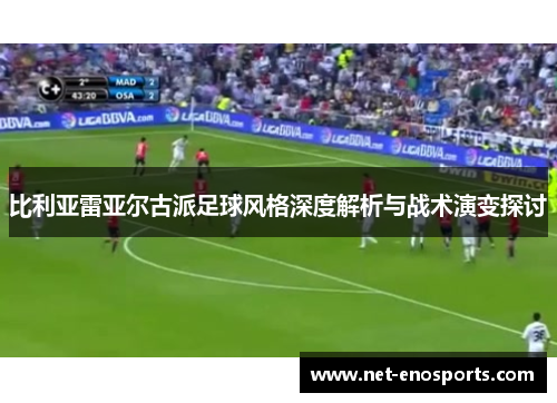 比利亚雷亚尔古派足球风格深度解析与战术演变探讨