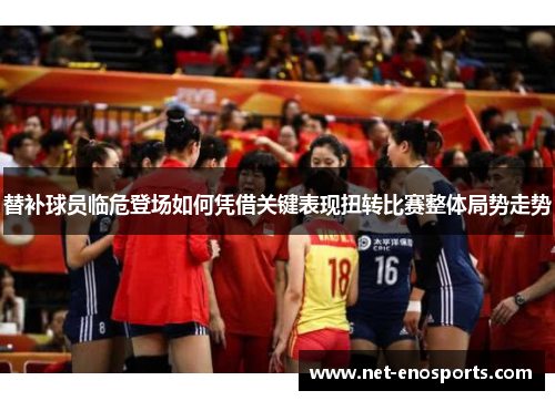 替补球员临危登场如何凭借关键表现扭转比赛整体局势走势