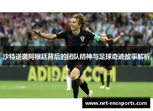 沙特逆袭阿根廷背后的团队精神与足球奇迹故事解析